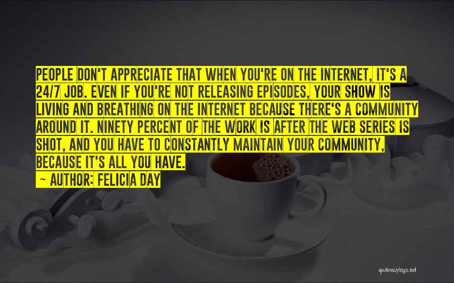 Felicia Day Quotes: People Don't Appreciate That When You're On The Internet, It's A 24/7 Job. Even If You're Not Releasing Episodes, Your