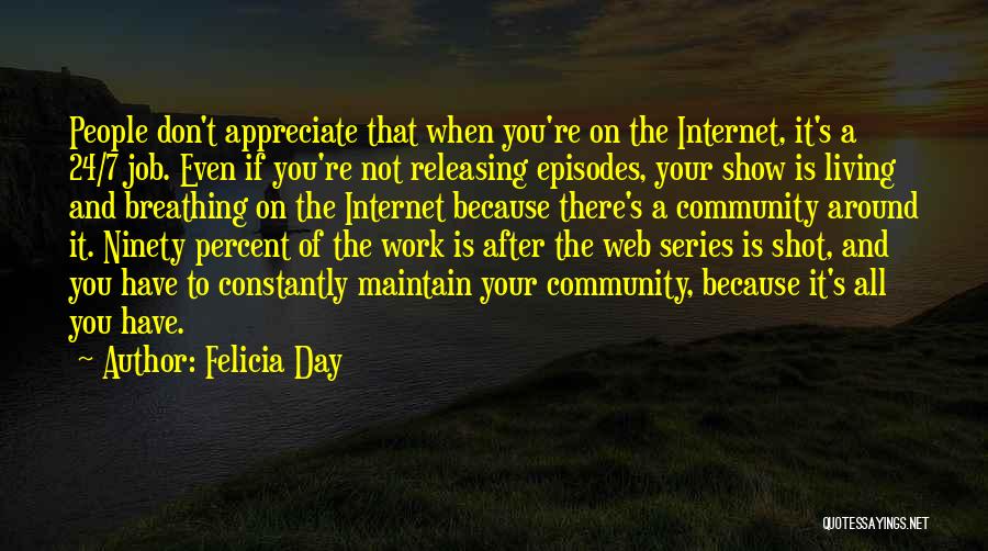 Felicia Day Quotes: People Don't Appreciate That When You're On The Internet, It's A 24/7 Job. Even If You're Not Releasing Episodes, Your