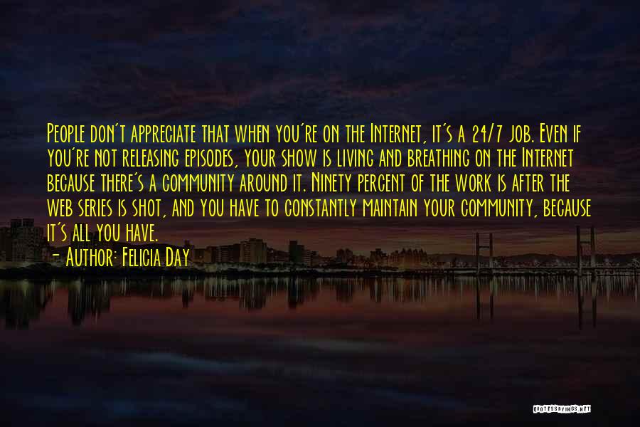 Felicia Day Quotes: People Don't Appreciate That When You're On The Internet, It's A 24/7 Job. Even If You're Not Releasing Episodes, Your