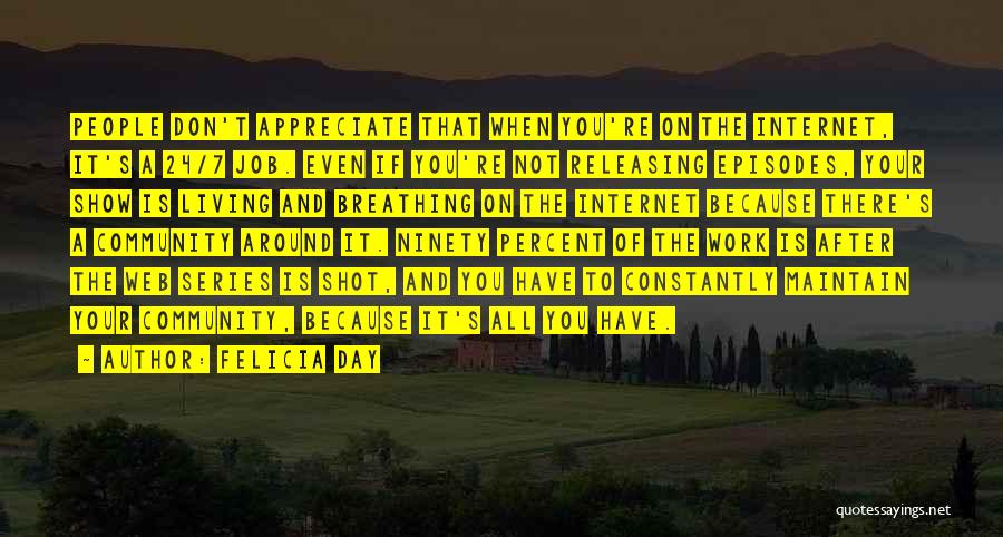 Felicia Day Quotes: People Don't Appreciate That When You're On The Internet, It's A 24/7 Job. Even If You're Not Releasing Episodes, Your