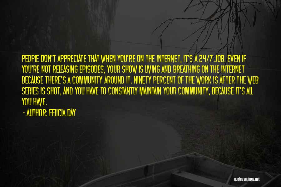 Felicia Day Quotes: People Don't Appreciate That When You're On The Internet, It's A 24/7 Job. Even If You're Not Releasing Episodes, Your