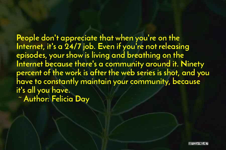 Felicia Day Quotes: People Don't Appreciate That When You're On The Internet, It's A 24/7 Job. Even If You're Not Releasing Episodes, Your