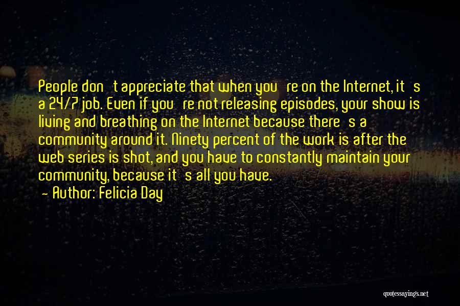 Felicia Day Quotes: People Don't Appreciate That When You're On The Internet, It's A 24/7 Job. Even If You're Not Releasing Episodes, Your