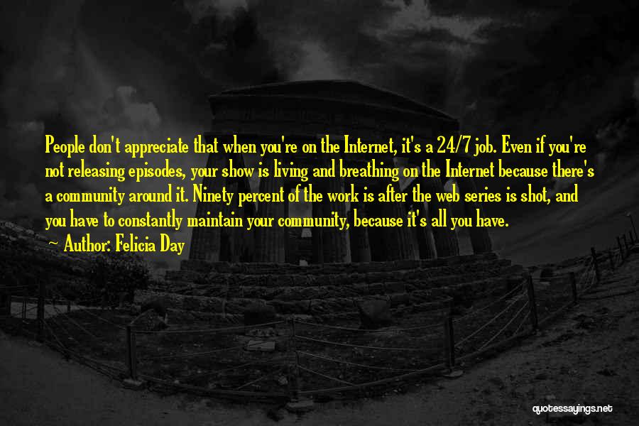 Felicia Day Quotes: People Don't Appreciate That When You're On The Internet, It's A 24/7 Job. Even If You're Not Releasing Episodes, Your