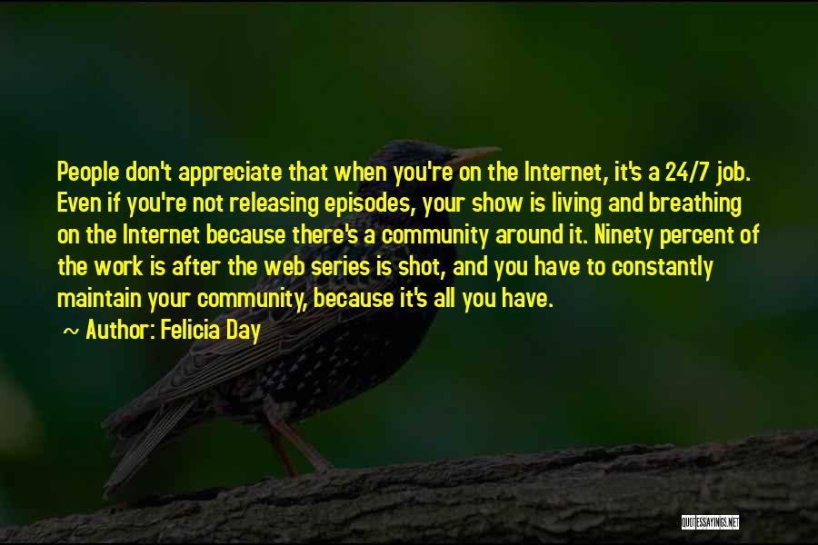 Felicia Day Quotes: People Don't Appreciate That When You're On The Internet, It's A 24/7 Job. Even If You're Not Releasing Episodes, Your