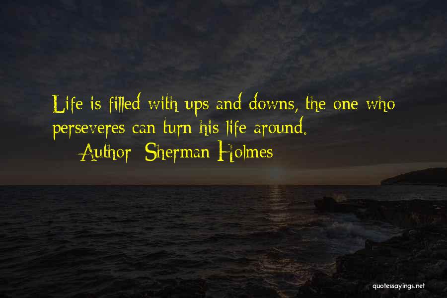 Sherman Holmes Quotes: Life Is Filled With Ups And Downs, The One Who Perseveres Can Turn His Life Around.