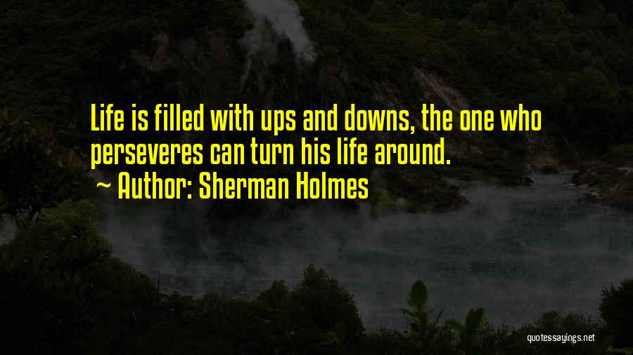 Sherman Holmes Quotes: Life Is Filled With Ups And Downs, The One Who Perseveres Can Turn His Life Around.