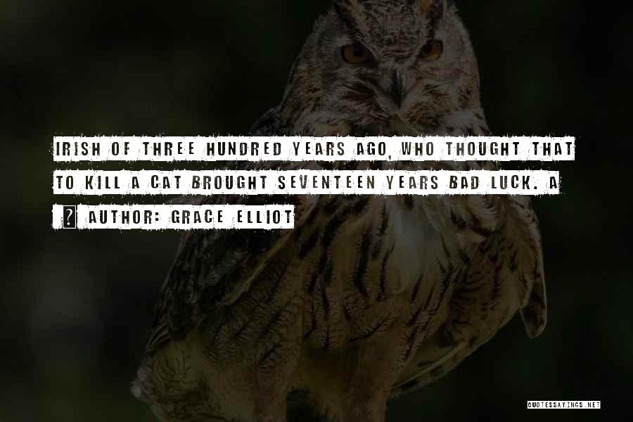 Grace Elliot Quotes: Irish Of Three Hundred Years Ago, Who Thought That To Kill A Cat Brought Seventeen Years Bad Luck. A