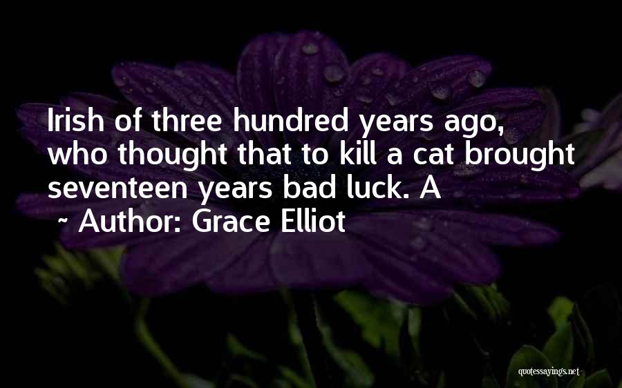 Grace Elliot Quotes: Irish Of Three Hundred Years Ago, Who Thought That To Kill A Cat Brought Seventeen Years Bad Luck. A