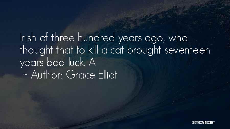 Grace Elliot Quotes: Irish Of Three Hundred Years Ago, Who Thought That To Kill A Cat Brought Seventeen Years Bad Luck. A