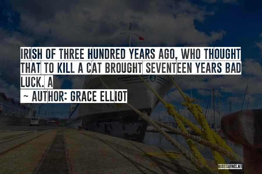 Grace Elliot Quotes: Irish Of Three Hundred Years Ago, Who Thought That To Kill A Cat Brought Seventeen Years Bad Luck. A