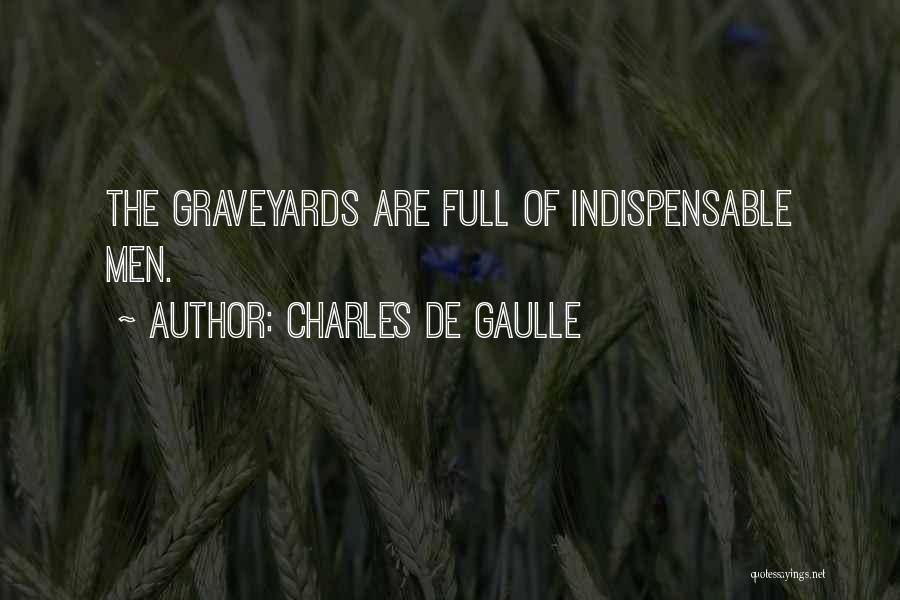 Charles De Gaulle Quotes: The Graveyards Are Full Of Indispensable Men.