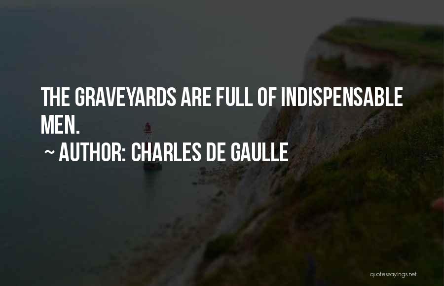 Charles De Gaulle Quotes: The Graveyards Are Full Of Indispensable Men.