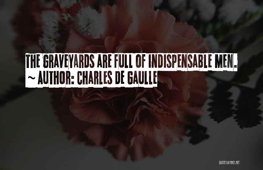 Charles De Gaulle Quotes: The Graveyards Are Full Of Indispensable Men.