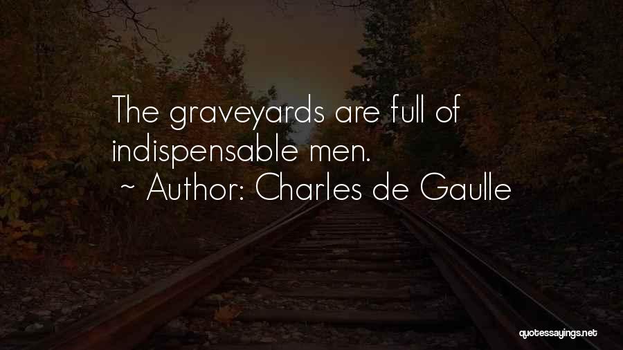 Charles De Gaulle Quotes: The Graveyards Are Full Of Indispensable Men.