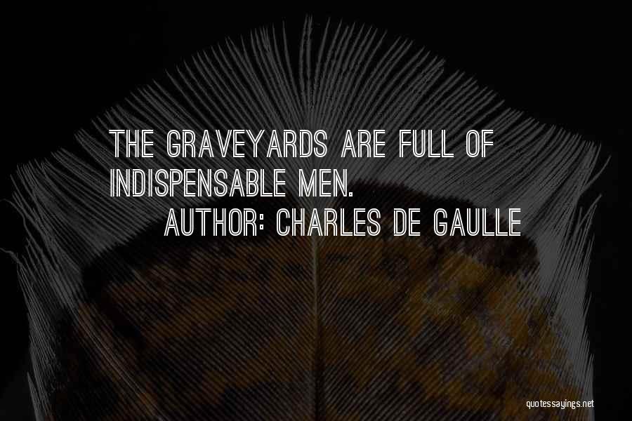 Charles De Gaulle Quotes: The Graveyards Are Full Of Indispensable Men.