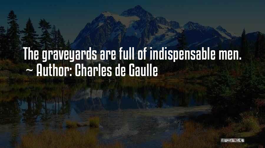 Charles De Gaulle Quotes: The Graveyards Are Full Of Indispensable Men.
