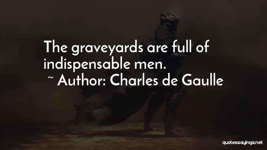 Charles De Gaulle Quotes: The Graveyards Are Full Of Indispensable Men.