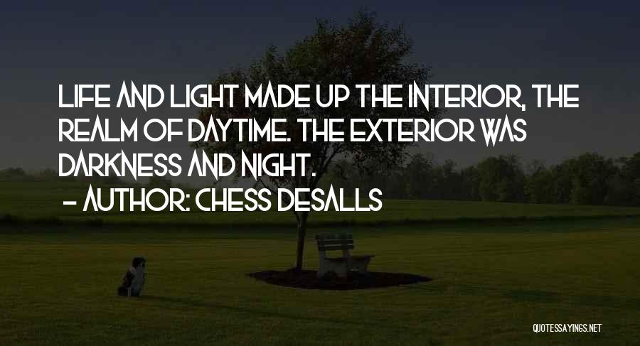 Chess Desalls Quotes: Life And Light Made Up The Interior, The Realm Of Daytime. The Exterior Was Darkness And Night.