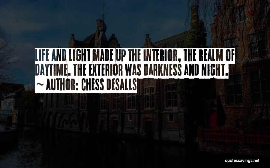 Chess Desalls Quotes: Life And Light Made Up The Interior, The Realm Of Daytime. The Exterior Was Darkness And Night.