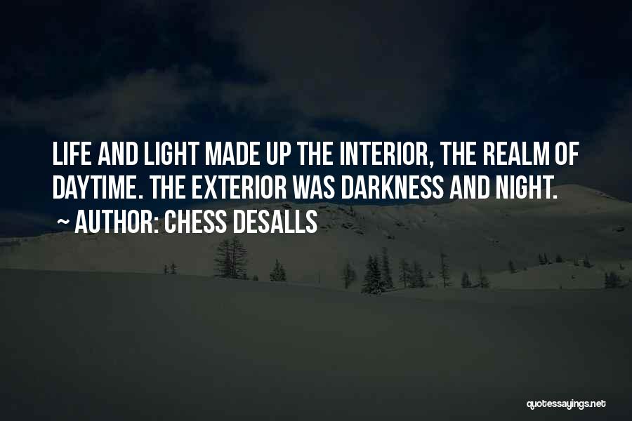 Chess Desalls Quotes: Life And Light Made Up The Interior, The Realm Of Daytime. The Exterior Was Darkness And Night.
