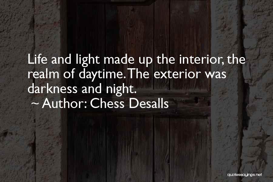 Chess Desalls Quotes: Life And Light Made Up The Interior, The Realm Of Daytime. The Exterior Was Darkness And Night.