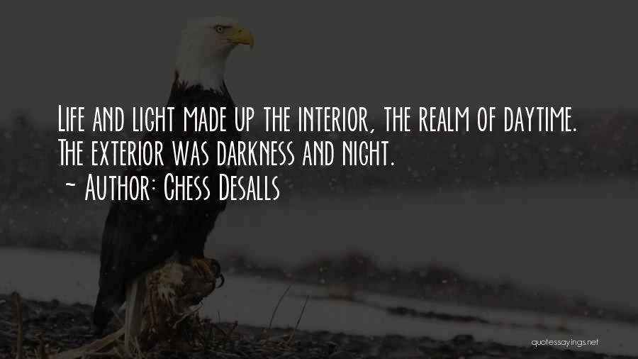 Chess Desalls Quotes: Life And Light Made Up The Interior, The Realm Of Daytime. The Exterior Was Darkness And Night.