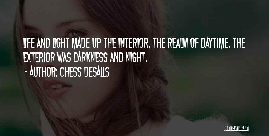 Chess Desalls Quotes: Life And Light Made Up The Interior, The Realm Of Daytime. The Exterior Was Darkness And Night.