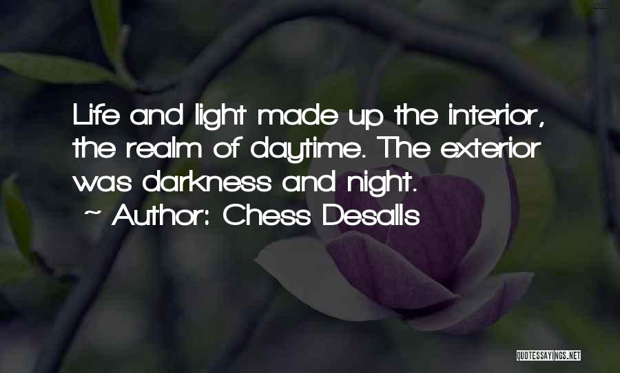 Chess Desalls Quotes: Life And Light Made Up The Interior, The Realm Of Daytime. The Exterior Was Darkness And Night.