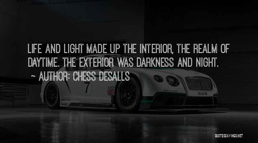 Chess Desalls Quotes: Life And Light Made Up The Interior, The Realm Of Daytime. The Exterior Was Darkness And Night.