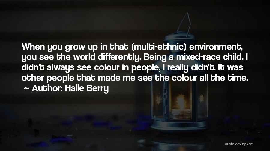 Halle Berry Quotes: When You Grow Up In That (multi-ethnic) Environment, You See The World Differently. Being A Mixed-race Child, I Didn't Always