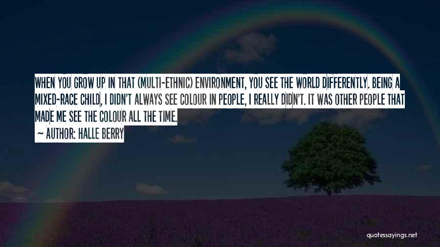 Halle Berry Quotes: When You Grow Up In That (multi-ethnic) Environment, You See The World Differently. Being A Mixed-race Child, I Didn't Always