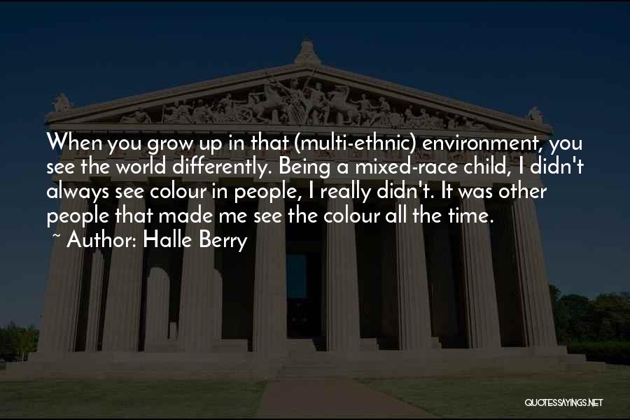 Halle Berry Quotes: When You Grow Up In That (multi-ethnic) Environment, You See The World Differently. Being A Mixed-race Child, I Didn't Always