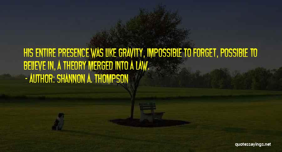Shannon A. Thompson Quotes: His Entire Presence Was Like Gravity, Impossible To Forget, Possible To Believe In, A Theory Merged Into A Law.
