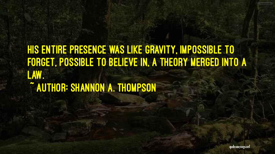 Shannon A. Thompson Quotes: His Entire Presence Was Like Gravity, Impossible To Forget, Possible To Believe In, A Theory Merged Into A Law.