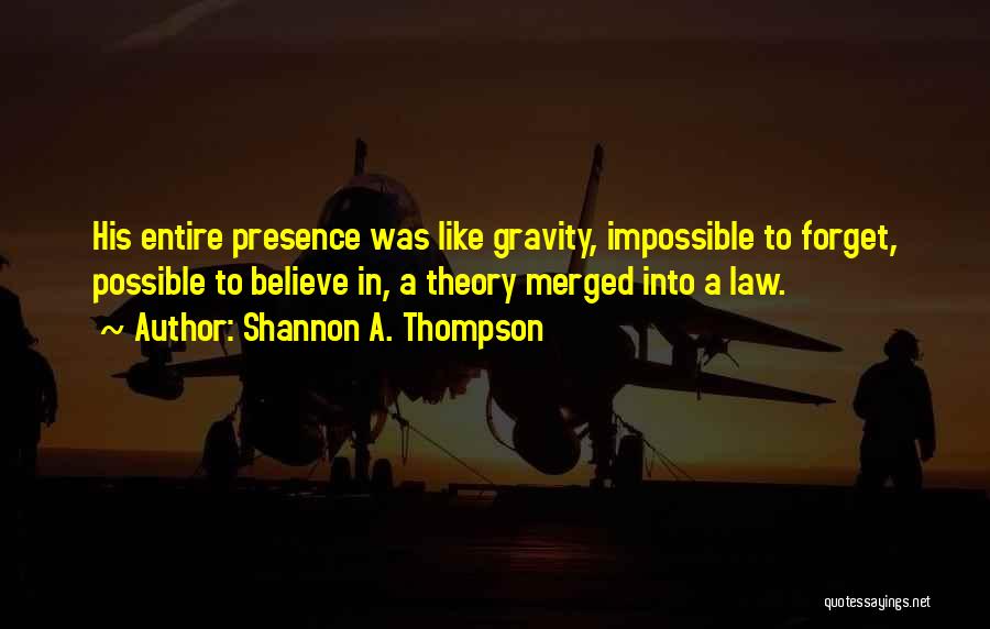 Shannon A. Thompson Quotes: His Entire Presence Was Like Gravity, Impossible To Forget, Possible To Believe In, A Theory Merged Into A Law.