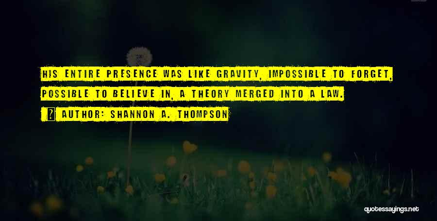 Shannon A. Thompson Quotes: His Entire Presence Was Like Gravity, Impossible To Forget, Possible To Believe In, A Theory Merged Into A Law.