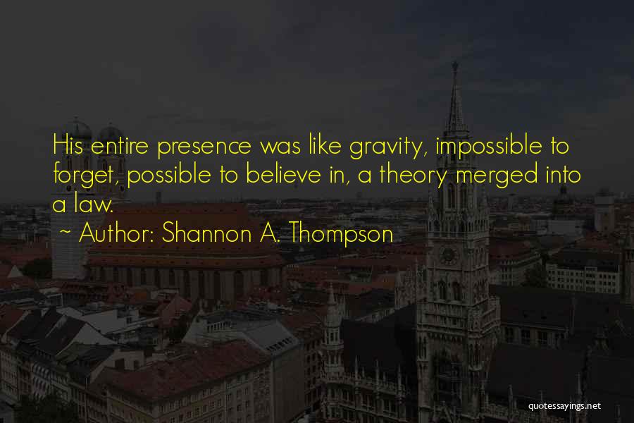 Shannon A. Thompson Quotes: His Entire Presence Was Like Gravity, Impossible To Forget, Possible To Believe In, A Theory Merged Into A Law.