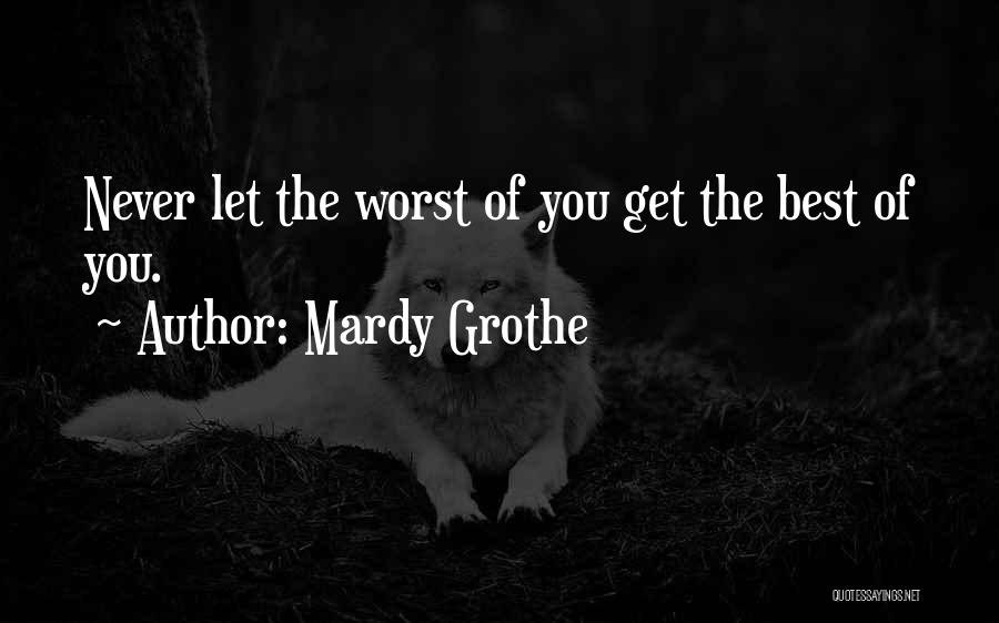 Mardy Grothe Quotes: Never Let The Worst Of You Get The Best Of You.