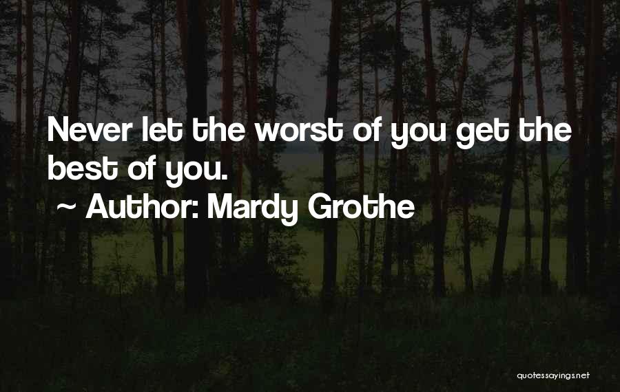 Mardy Grothe Quotes: Never Let The Worst Of You Get The Best Of You.