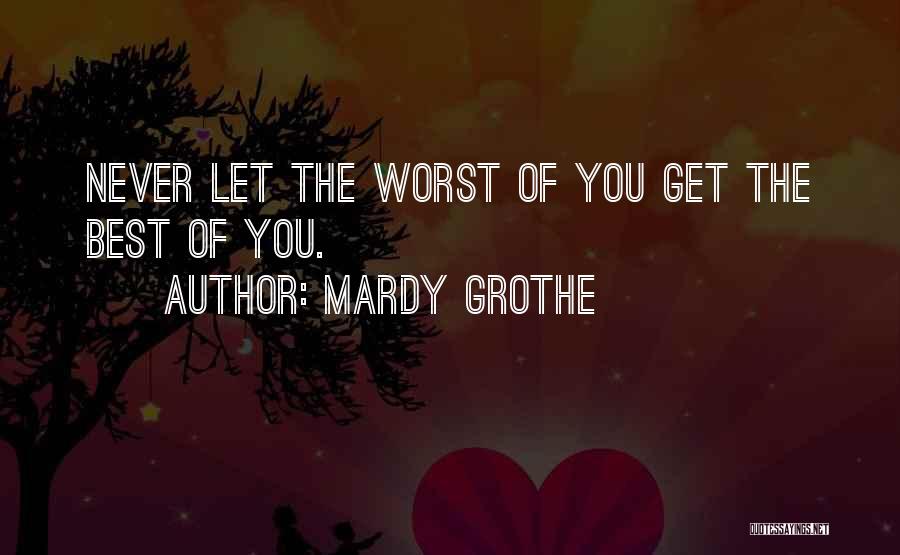 Mardy Grothe Quotes: Never Let The Worst Of You Get The Best Of You.