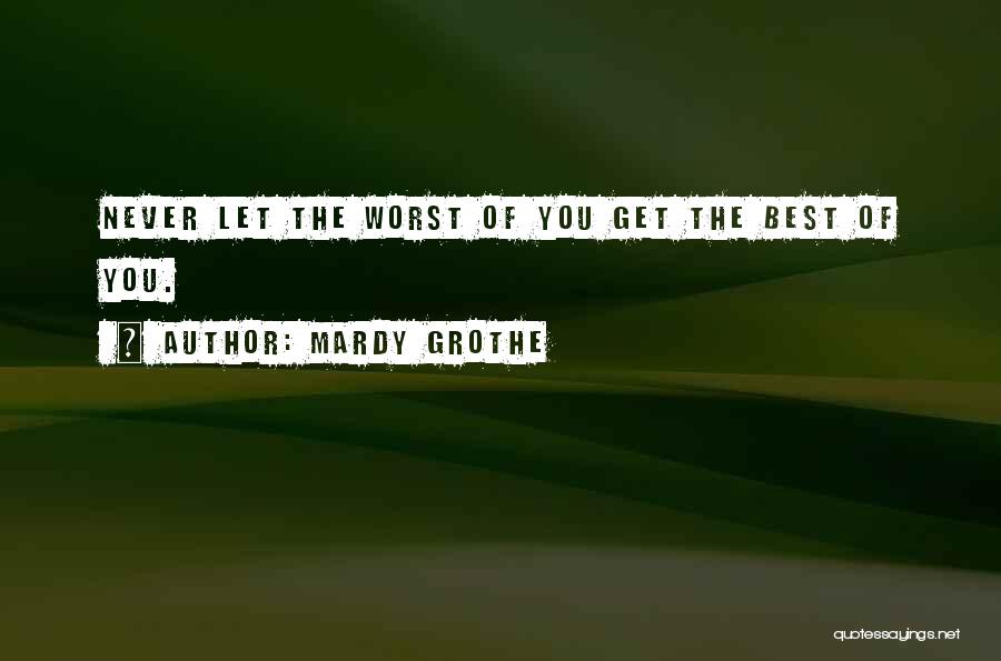 Mardy Grothe Quotes: Never Let The Worst Of You Get The Best Of You.