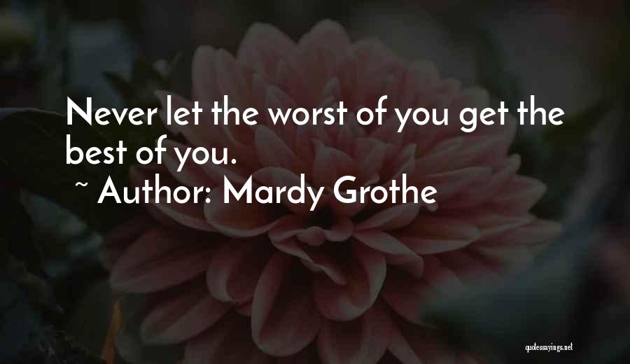 Mardy Grothe Quotes: Never Let The Worst Of You Get The Best Of You.