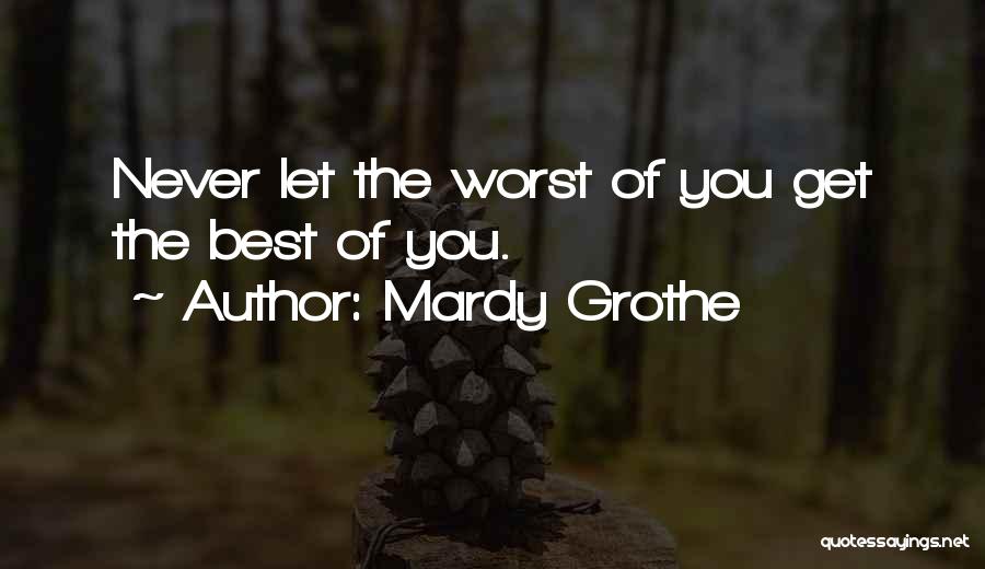 Mardy Grothe Quotes: Never Let The Worst Of You Get The Best Of You.