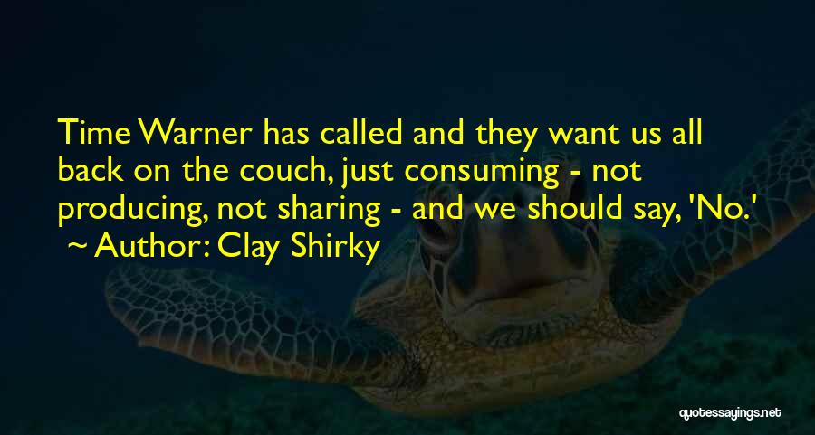 Clay Shirky Quotes: Time Warner Has Called And They Want Us All Back On The Couch, Just Consuming - Not Producing, Not Sharing