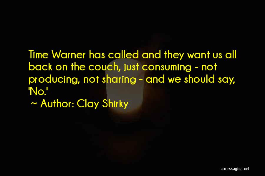 Clay Shirky Quotes: Time Warner Has Called And They Want Us All Back On The Couch, Just Consuming - Not Producing, Not Sharing