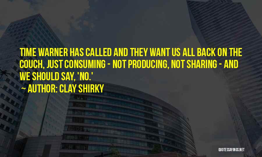 Clay Shirky Quotes: Time Warner Has Called And They Want Us All Back On The Couch, Just Consuming - Not Producing, Not Sharing