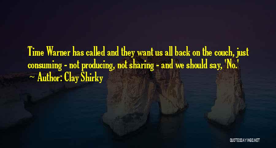 Clay Shirky Quotes: Time Warner Has Called And They Want Us All Back On The Couch, Just Consuming - Not Producing, Not Sharing