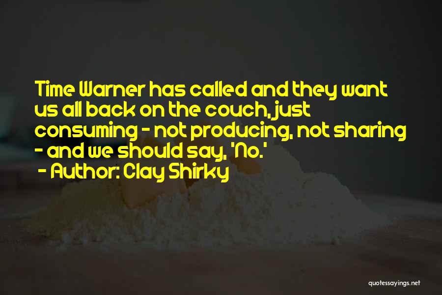 Clay Shirky Quotes: Time Warner Has Called And They Want Us All Back On The Couch, Just Consuming - Not Producing, Not Sharing