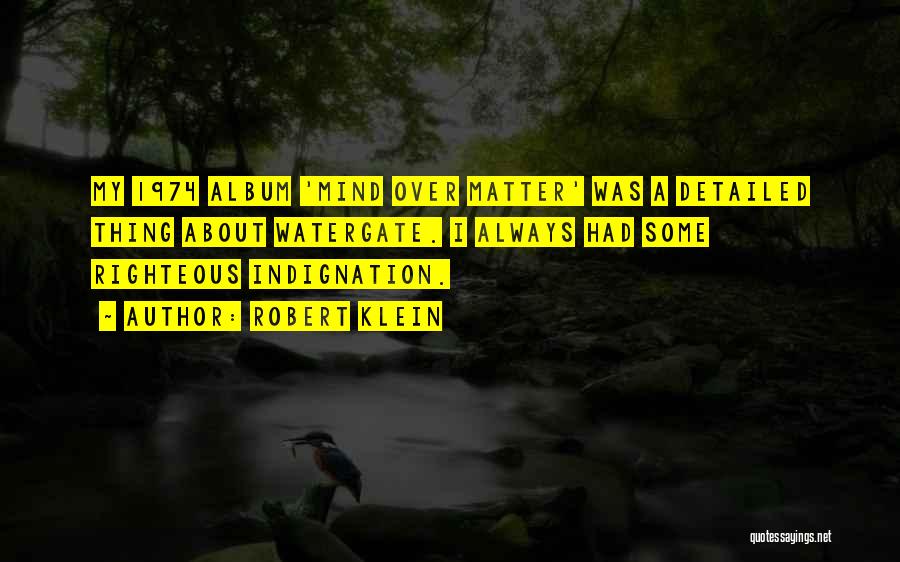 Robert Klein Quotes: My 1974 Album 'mind Over Matter' Was A Detailed Thing About Watergate. I Always Had Some Righteous Indignation.